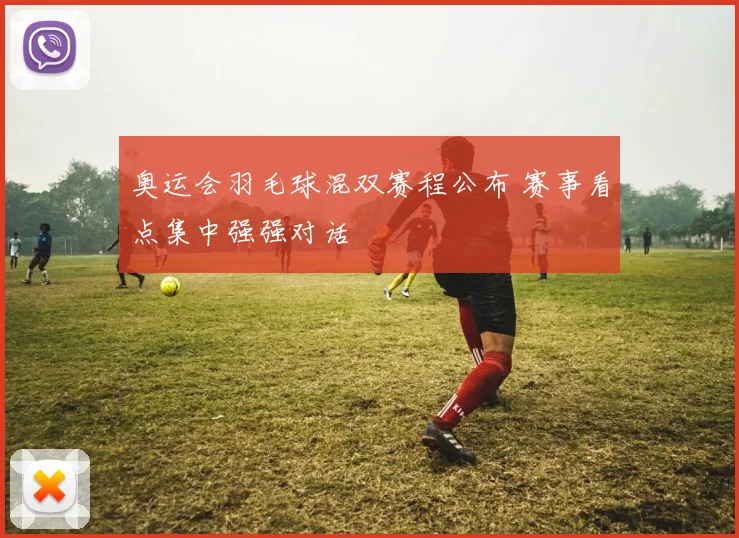 奥运会羽毛球混双赛程公布 赛事看点集中强强对话