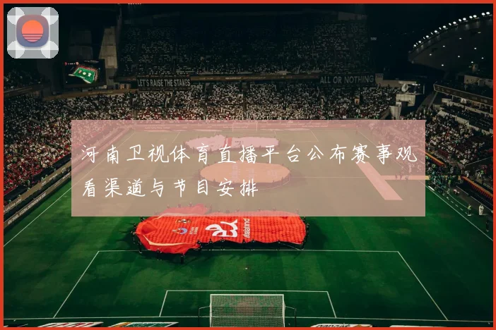 河南卫视体育直播平台公布赛事观看渠道与节目安排