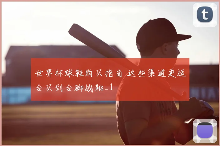 世界杯球鞋购买指南 这些渠道更适合买到合脚战靴_1