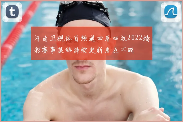 河南卫视体育频道回看回放2022精彩赛事集锦持续更新看点不断