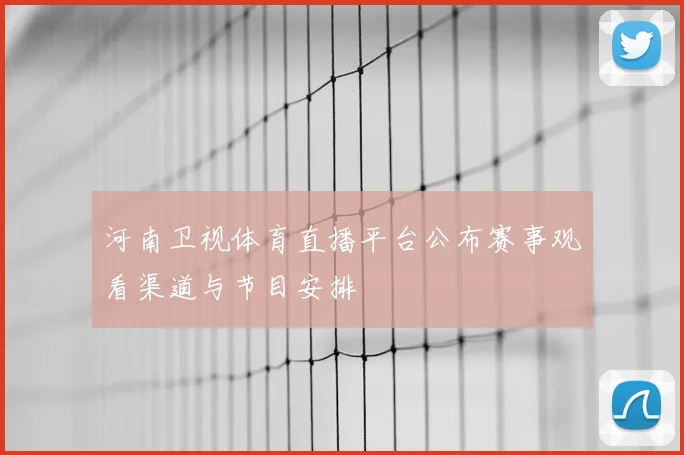 河南卫视体育直播平台公布赛事观看渠道与节目安排