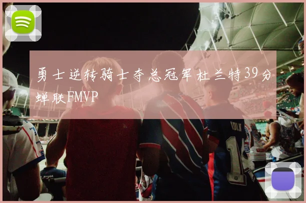 勇士逆转骑士夺总冠军杜兰特39分蝉联FMVP