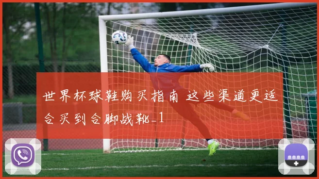 世界杯球鞋购买指南 这些渠道更适合买到合脚战靴_1