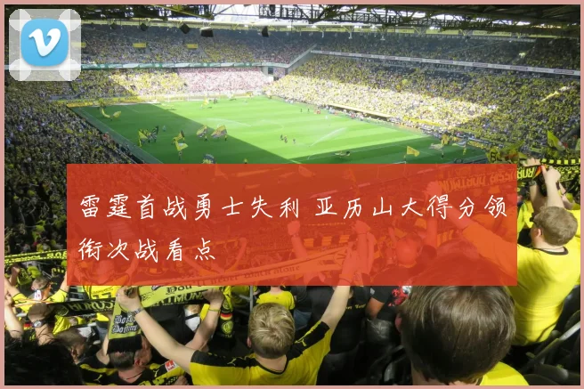 雷霆首战勇士失利 亚历山大得分领衔次战看点