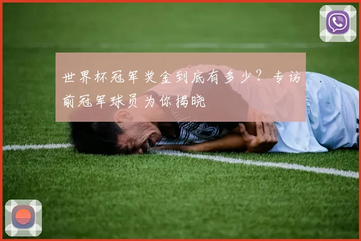 世界杯冠军奖金到底有多少？专访前冠军球员为你揭晓