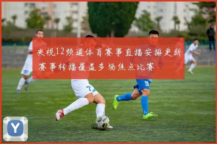 央视12频道体育赛事直播安排更新 赛事转播覆盖多场焦点比赛
