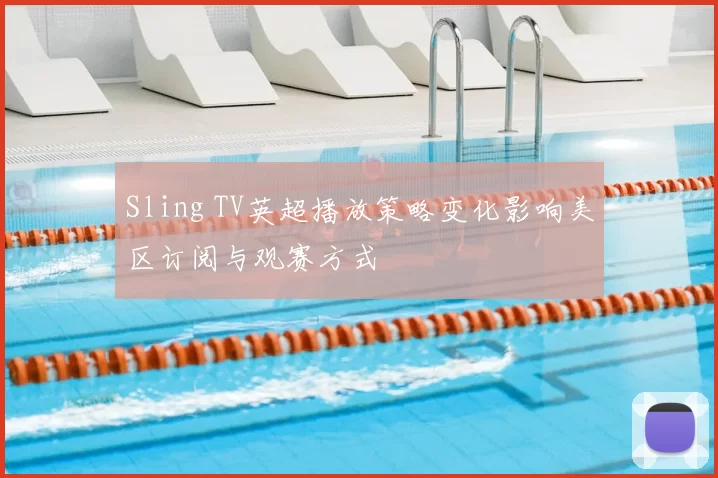 Sling TV英超播放策略变化影响美区订阅与观赛方式