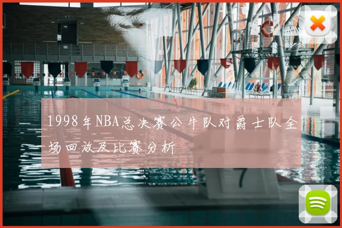 1998年NBA总决赛公牛队对爵士队全场回放及比赛分析