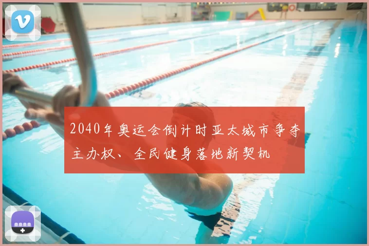 2040年奥运会倒计时亚太城市争夺主办权、全民健身落地新契机