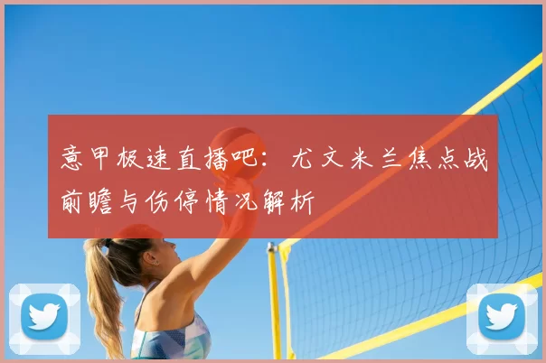 意甲极速直播吧:尤文米兰焦点战前瞻与伤停情况解析