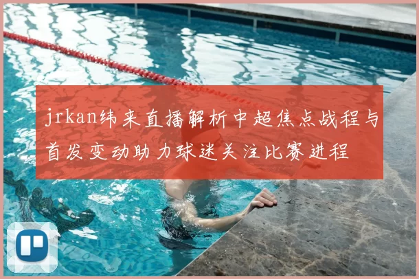 jrkan纬来直播解析中超焦点战程与首发变动助力球迷关注比赛进程