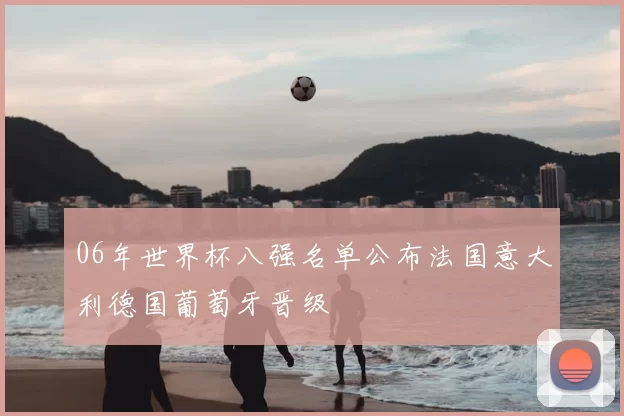 06年世界杯八强名单公布法国意大利德国葡萄牙晋级