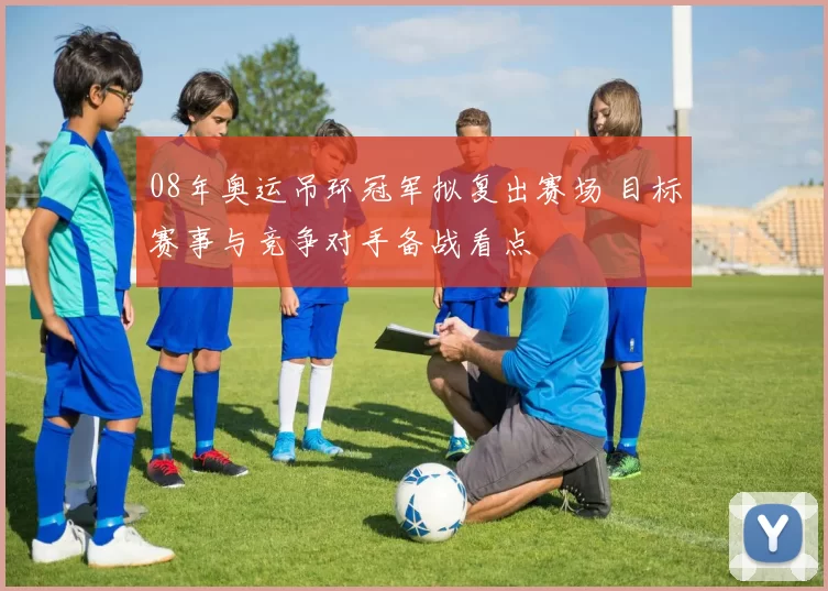 08年奥运吊环冠军拟复出赛场 目标赛事与竞争对手备战看点