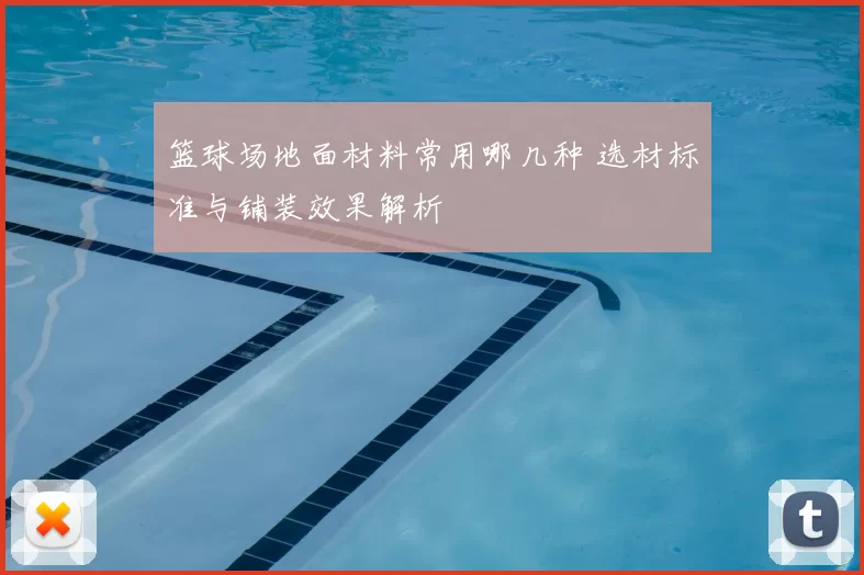 篮球场地面材料常用哪几种 选材标准与铺装效果解析