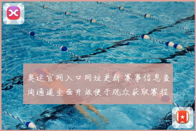奥运官网入口网址更新 赛事信息查询通道全面开放便于观众获取赛程