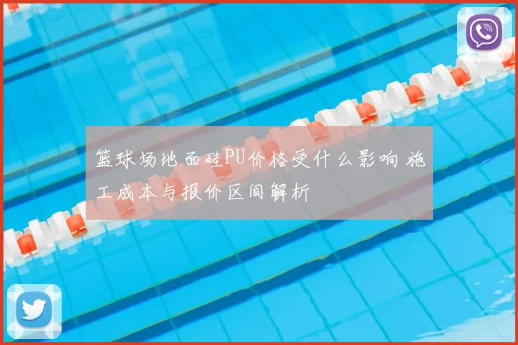 篮球场地面硅PU价格受什么影响 施工成本与报价区间解析