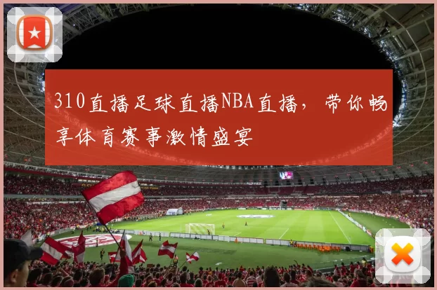 310直播足球直播NBA直播，带你畅享体育赛事激情盛宴