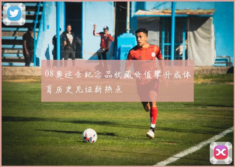 08奥运会纪念品收藏价值攀升成体育历史见证新热点