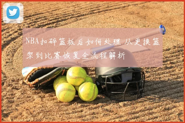 NBA扣碎篮板后如何处理 从更换篮架到比赛恢复全流程解析