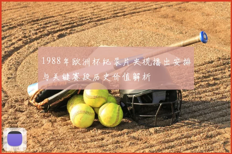1988年欧洲杯纪录片央视播出安排与关键赛段历史价值解析
