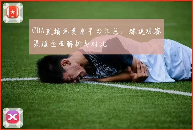 CBA直播免费看平台汇总，球迷观赛渠道全面解析与对比