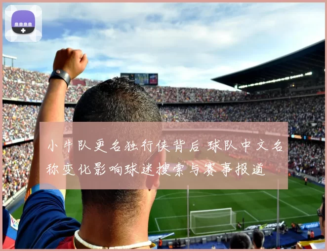 小牛队更名独行侠背后 球队中文名称变化影响球迷搜索与赛事报道