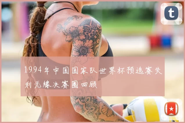 1994年中国国家队世界杯预选赛失利无缘决赛圈回顾