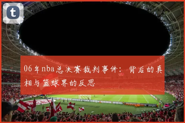 06年nba总决赛裁判事件:背后的真相与篮球界的反思