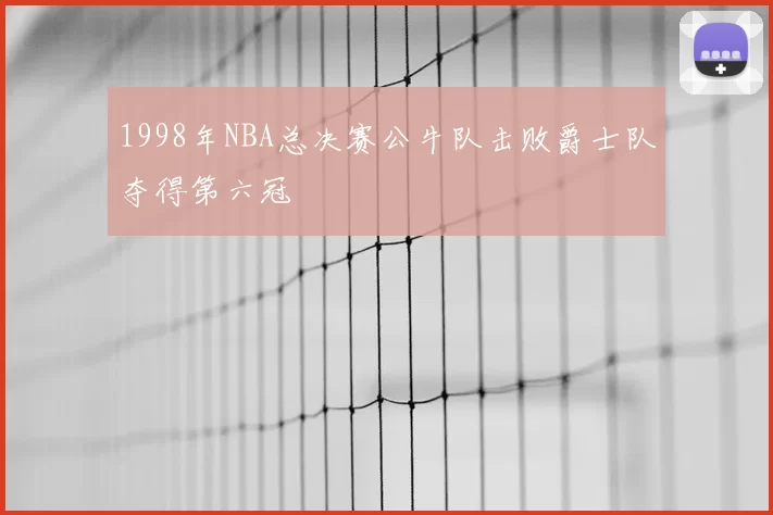 1998年NBA总决赛公牛队击败爵士队夺得第六冠