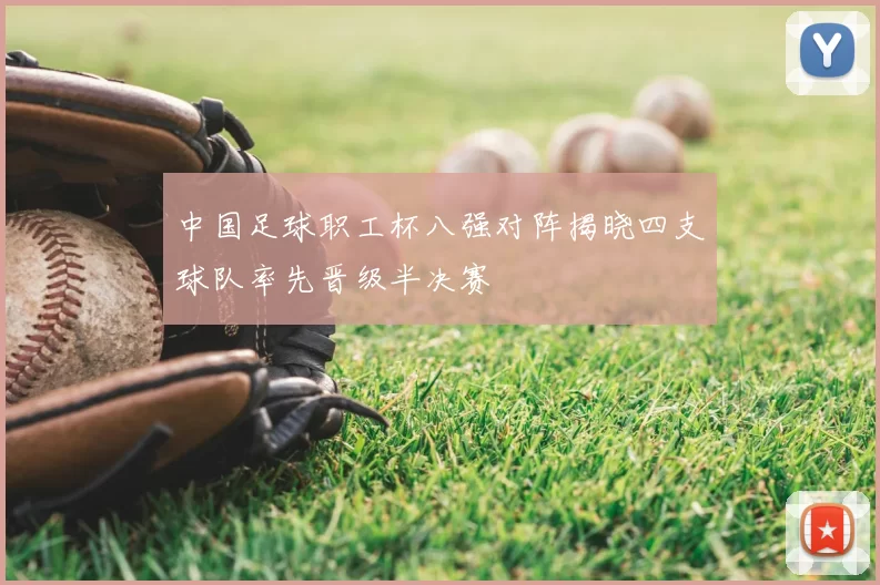 中国足球职工杯八强对阵揭晓四支球队率先晋级半决赛