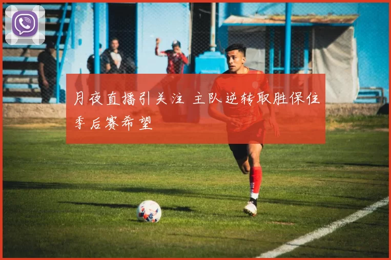 月夜直播引关注 主队逆转取胜保住季后赛希望