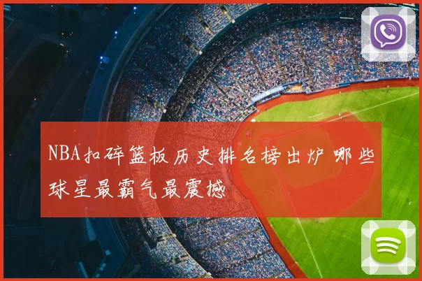NBA扣碎篮板历史排名榜出炉 哪些球星最霸气最震撼