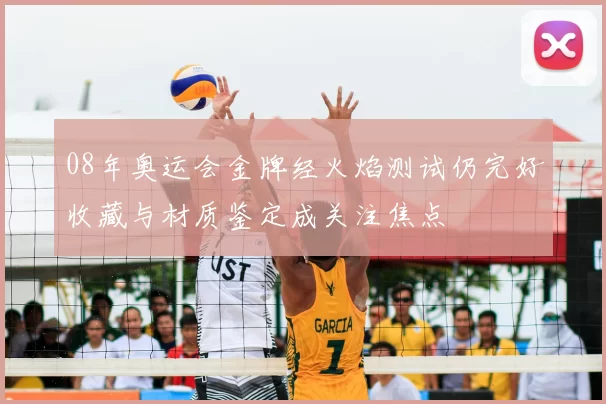 08年奥运会金牌经火焰测试仍完好收藏与材质鉴定成关注焦点