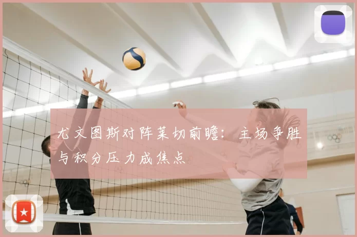 尤文图斯对阵莱切前瞻:主场争胜与积分压力成焦点