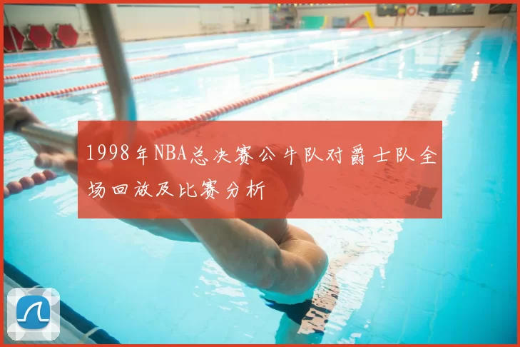 1998年NBA总决赛公牛队对爵士队全场回放及比赛分析