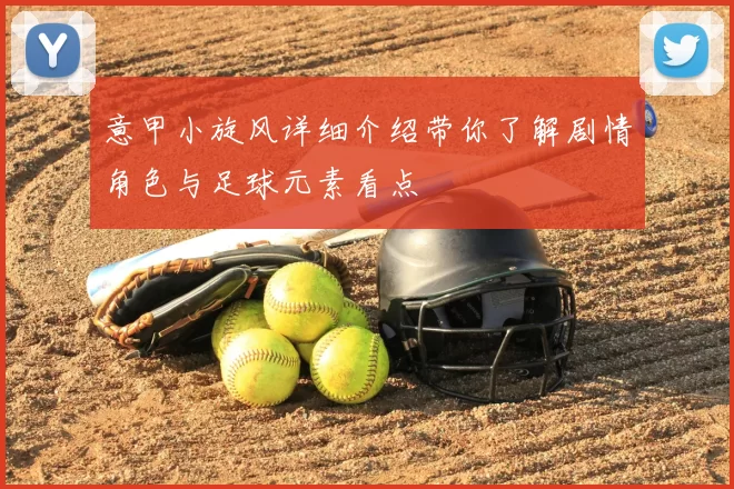 意甲小旋风详细介绍带你了解剧情角色与足球元素看点