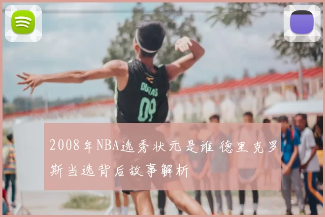 2008年NBA选秀状元是谁 德里克罗斯当选背后故事解析