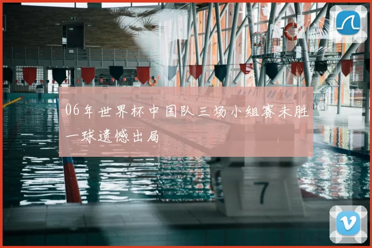 06年世界杯中国队三场小组赛未胜一球遗憾出局