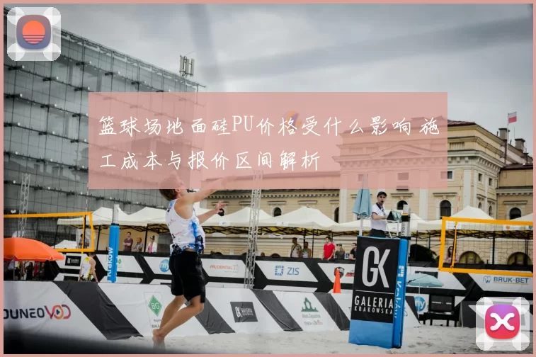 篮球场地面硅PU价格受什么影响 施工成本与报价区间解析