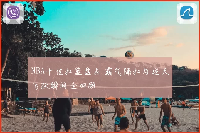 NBA十佳扣篮盘点 霸气隔扣与逆天飞跃瞬间全回顾