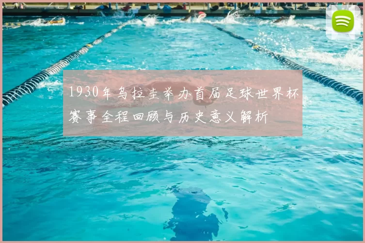1930年乌拉圭举办首届足球世界杯赛事全程回顾与历史意义解析