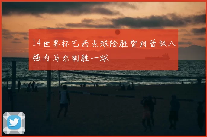 14世界杯巴西点球险胜智利晋级八强内马尔制胜一球