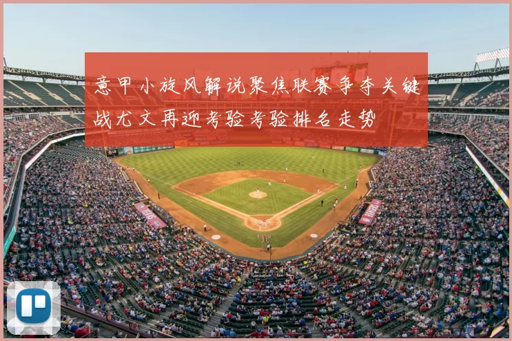 意甲小旋风解说聚焦联赛争夺关键战尤文再迎考验考验排名走势