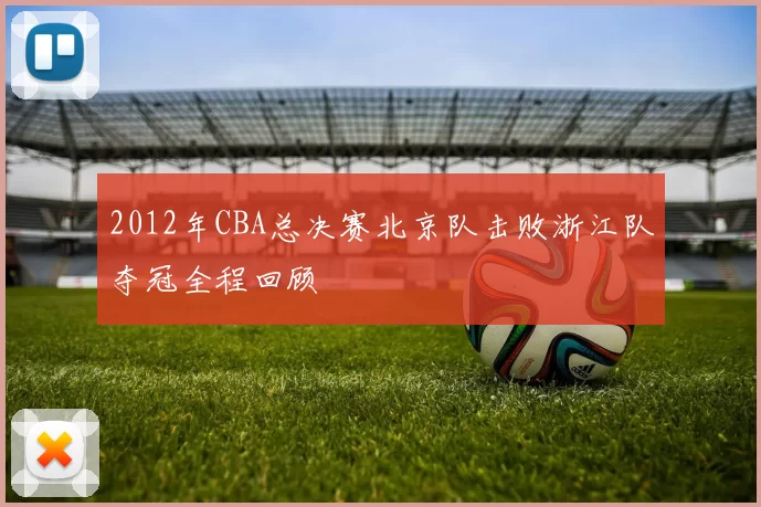 2012年CBA总决赛北京队击败浙江队夺冠全程回顾