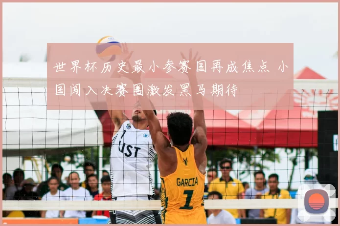 世界杯历史最小参赛国再成焦点 小国闯入决赛圈激发黑马期待