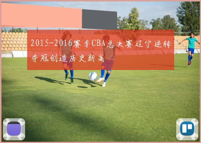 2015-2016赛季CBA总决赛辽宁逆转夺冠创造历史新高