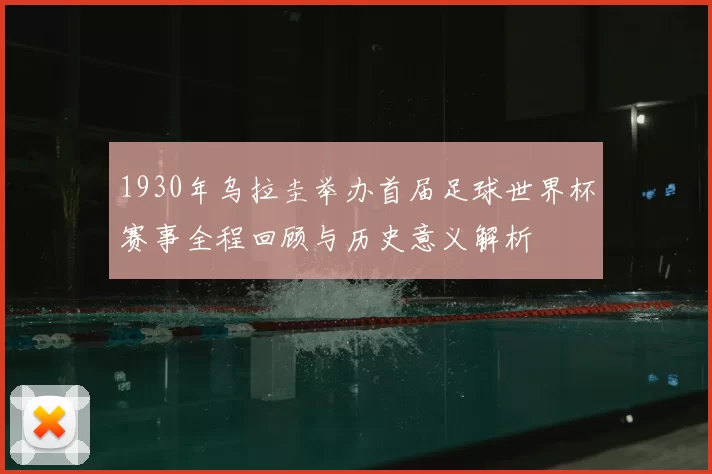 1930年乌拉圭举办首届足球世界杯赛事全程回顾与历史意义解析