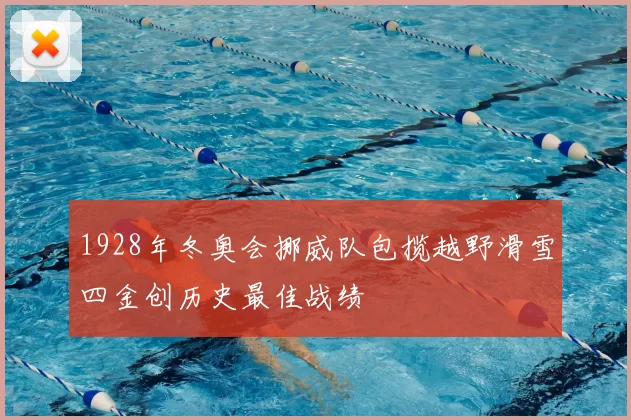 1928年冬奥会挪威队包揽越野滑雪四金创历史最佳战绩