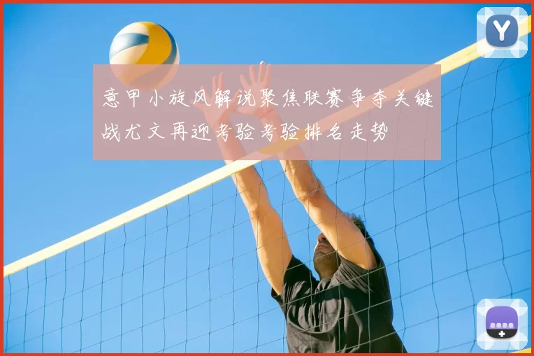 意甲小旋风解说聚焦联赛争夺关键战尤文再迎考验考验排名走势