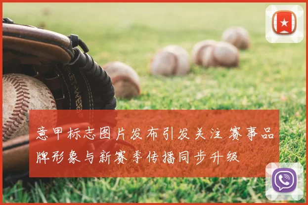 意甲标志图片发布引发关注 赛事品牌形象与新赛季传播同步升级